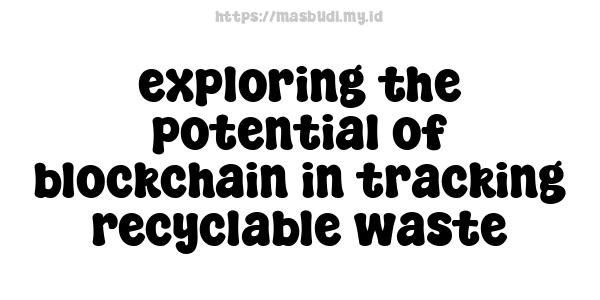 exploring the potential of blockchain in tracking recyclable waste