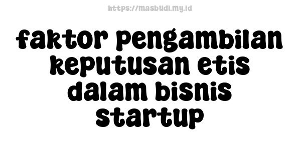 faktor pengambilan keputusan etis dalam bisnis startup