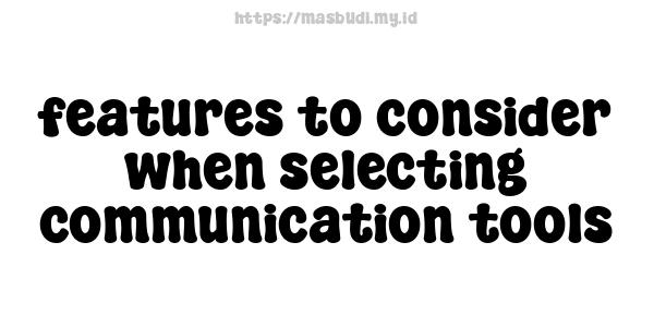 features to consider when selecting communication tools