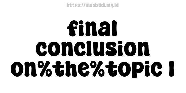 final conclusion on%the%topic 1