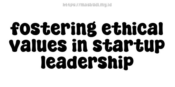 fostering ethical values in startup leadership