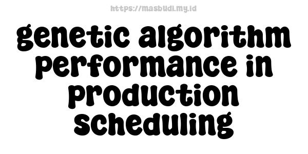 genetic algorithm performance in production scheduling