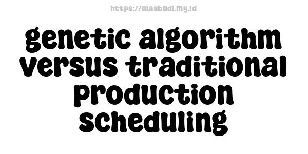 genetic algorithm versus traditional production scheduling