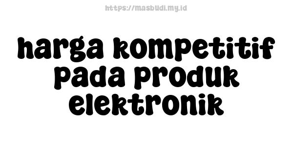 harga kompetitif pada produk elektronik