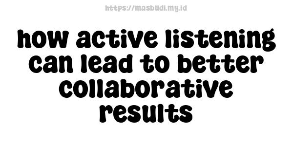 how active listening can lead to better collaborative results