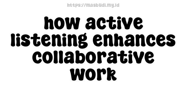 how active listening enhances collaborative work