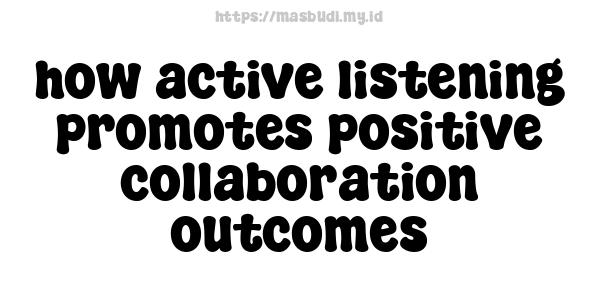 how active listening promotes positive collaboration outcomes