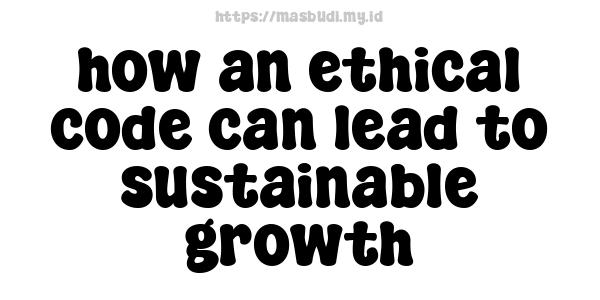 how an ethical code can lead to sustainable growth