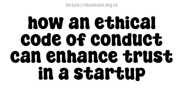 how an ethical code of conduct can enhance trust in a startup