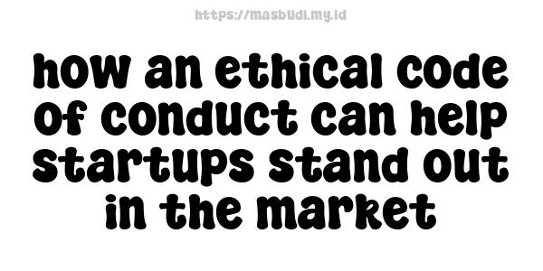 how an ethical code of conduct can help startups stand out in the market