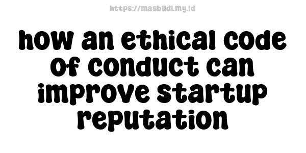 how an ethical code of conduct can improve startup reputation