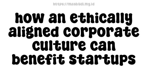 how an ethically aligned corporate culture can benefit startups