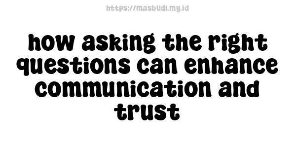 how asking the right questions can enhance communication and trust