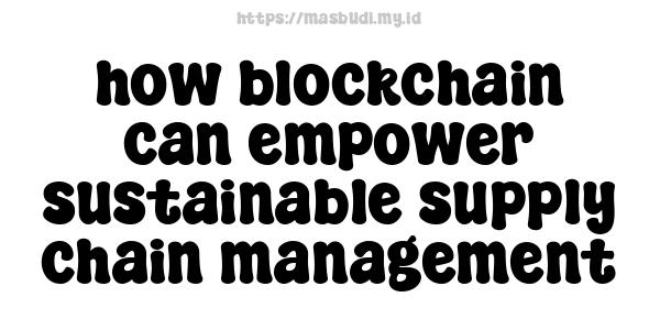 how blockchain can empower sustainable supply chain management