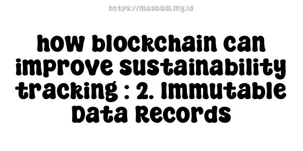 how blockchain can improve sustainability tracking : 2. Immutable Data Records