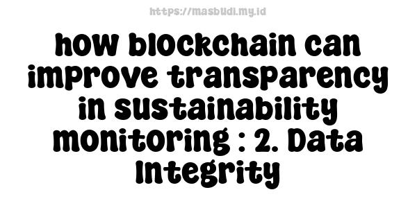 how blockchain can improve transparency in sustainability monitoring : 2. Data Integrity