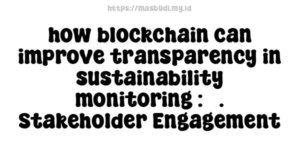 how blockchain can improve transparency in sustainability monitoring : 5. Stakeholder Engagement