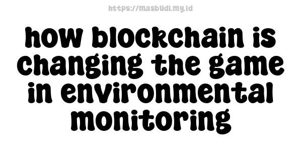 how blockchain is changing the game in environmental monitoring