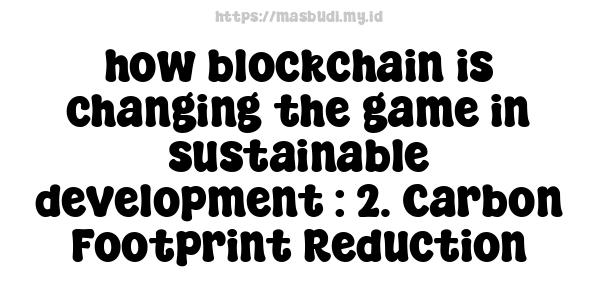 how blockchain is changing the game in sustainable development : 2. Carbon Footprint Reduction