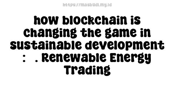 how blockchain is changing the game in sustainable development : 3. Renewable Energy Trading