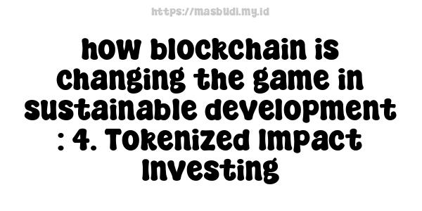 how blockchain is changing the game in sustainable development : 4. Tokenized Impact Investing