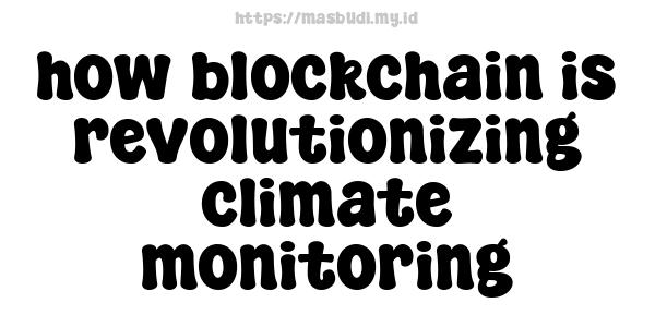 how blockchain is revolutionizing climate monitoring