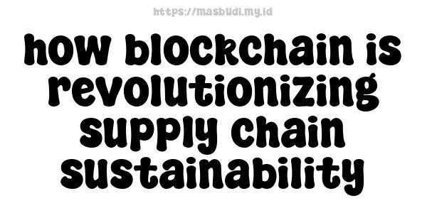 how blockchain is revolutionizing supply chain sustainability