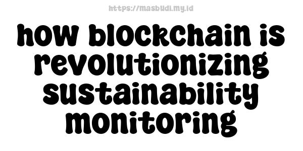 how blockchain is revolutionizing sustainability monitoring