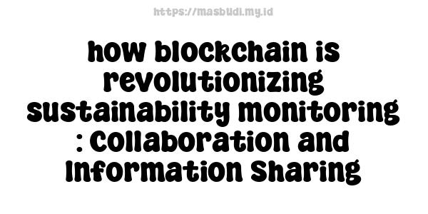 how blockchain is revolutionizing sustainability monitoring : Collaboration and Information Sharing