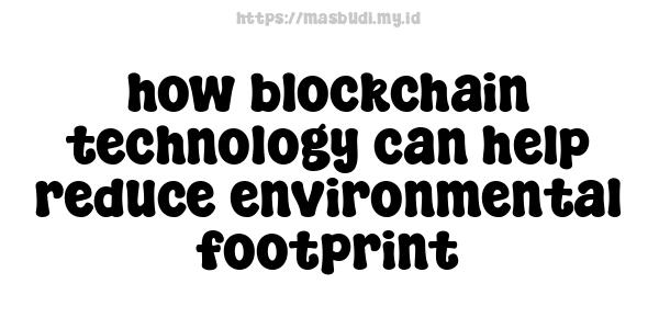 how blockchain technology can help reduce environmental footprint