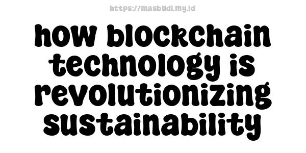 how blockchain technology is revolutionizing sustainability