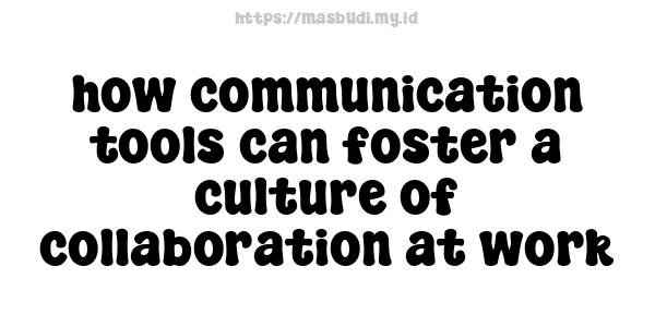 how communication tools can foster a culture of collaboration at work