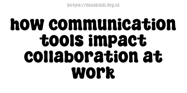 how communication tools impact collaboration at work