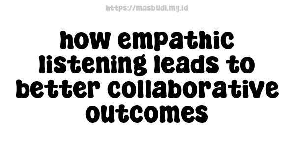 how empathic listening leads to better collaborative outcomes