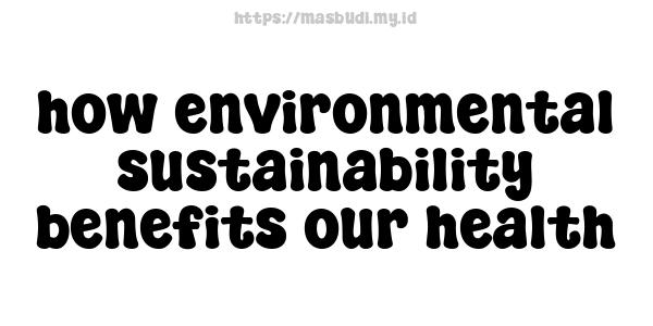 how environmental sustainability benefits our health