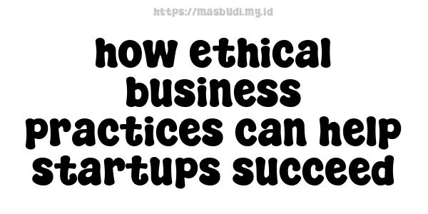 how ethical business practices can help startups succeed