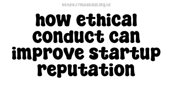 how ethical conduct can improve startup reputation