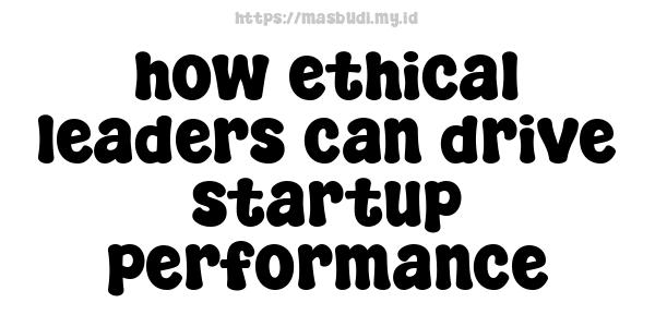 how ethical leaders can drive startup performance