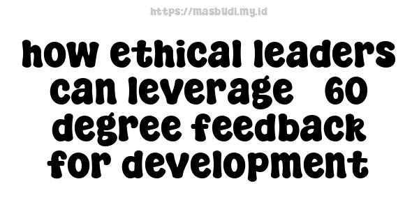 how ethical leaders can leverage 360-degree feedback for development