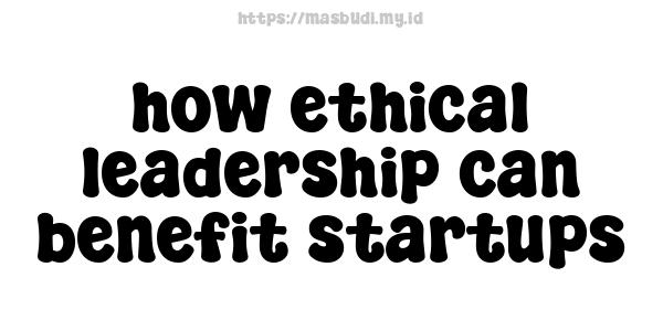 how ethical leadership can benefit startups