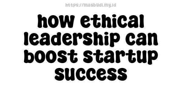 how ethical leadership can boost startup success