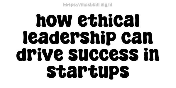 how ethical leadership can drive success in startups