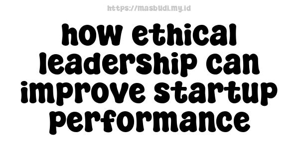 how ethical leadership can improve startup performance