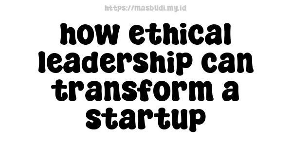 how ethical leadership can transform a startup