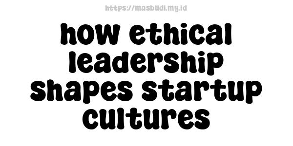 how ethical leadership shapes startup cultures