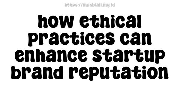 how ethical practices can enhance startup brand reputation