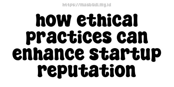 how ethical practices can enhance startup reputation