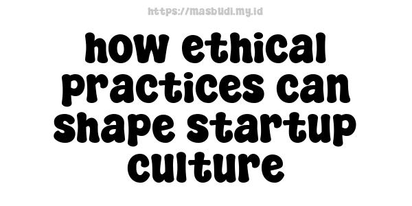 how ethical practices can shape startup culture