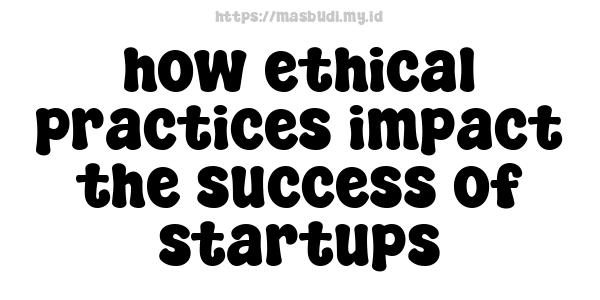 how ethical practices impact the success of startups