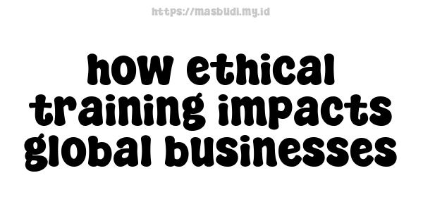 how ethical training impacts global businesses